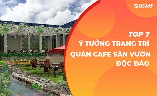10+ cách trang trí quán cafe sân vườn đẹp, độc đáo, thu hút nhất