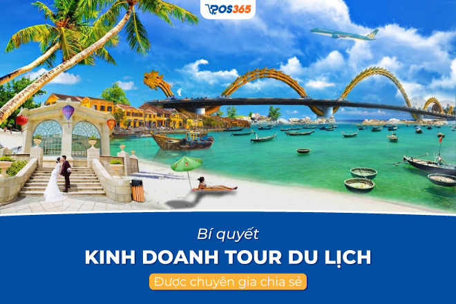 Kinh doanh tour du lịch: 5 bí quyết thực chiến đắt khách
