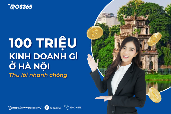 100 triệu kinh doanh gì ở Hà Nội? 9+ ý tưởng độc đáo, thu lời an toàn