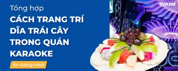 25 Cách trang trí dĩa trái cây trong quán karaoke ấn tượng 2026