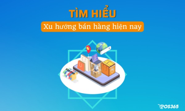 4 Xu hướng bán hàng hiện nay giúp kinh doanh dễ dàng hơn