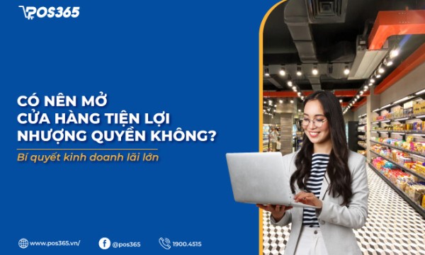 Có nên mở cửa hàng tiện lợi nhượng quyền không? Bí quyết kinh doanh lãi lớn
