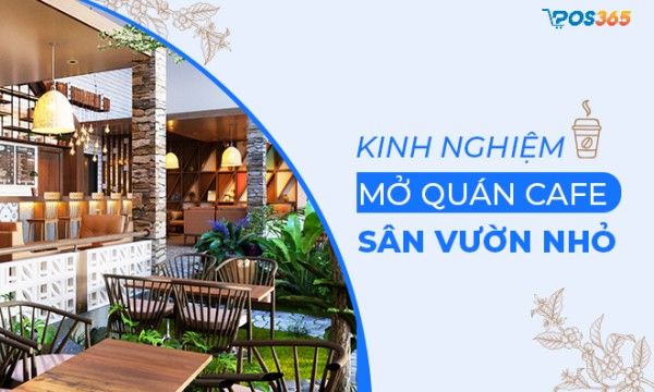Kinh nghiệm mở quán cafe sân vườn nhỏ chi tiết nhất